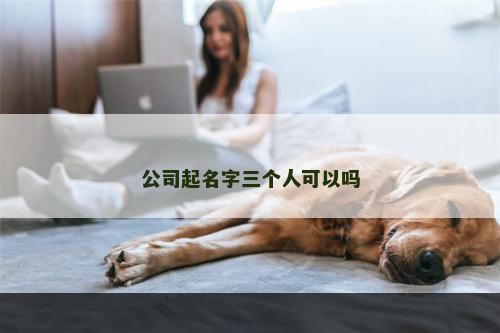 公司起名字三个人可以吗