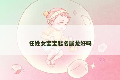 任姓女宝宝起名属龙好吗
