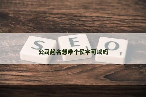 公司起名想带个侯字可以吗