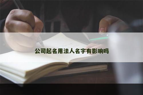 公司起名用法人名字有影响吗
