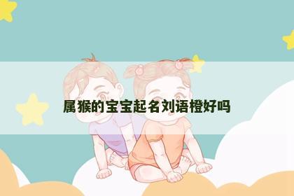 属猴的宝宝起名刘语橙好吗