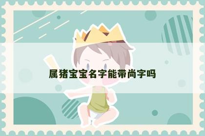 属猪宝宝名字能带尚字吗