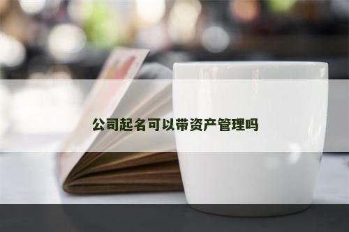 公司起名可以带资产管理吗