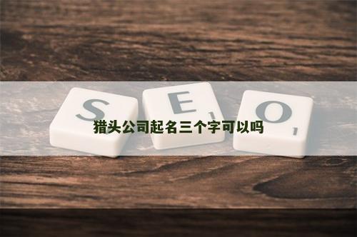猎头公司起名三个字可以吗