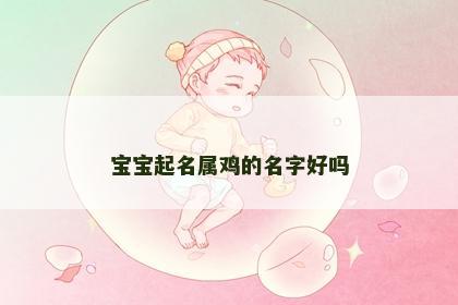 宝宝起名属鸡的名字好吗
