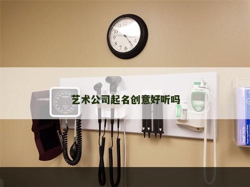 艺术公司起名创意好听吗