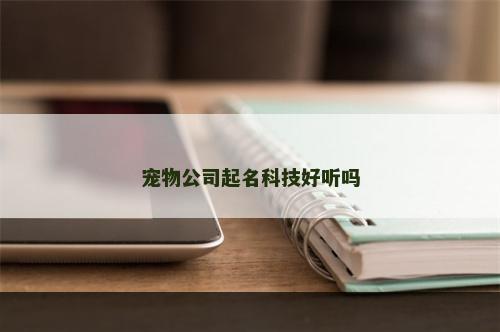 宠物公司起名科技好听吗