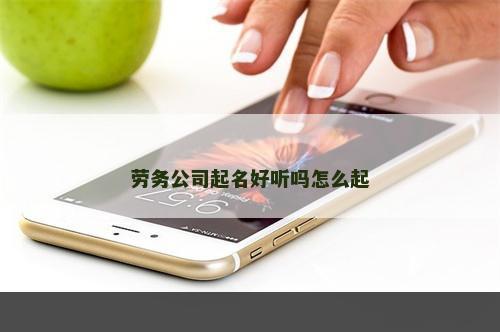 劳务公司起名好听吗怎么起