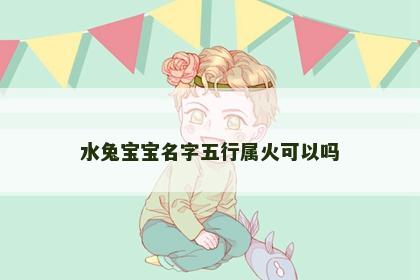 水兔宝宝名字五行属火可以吗