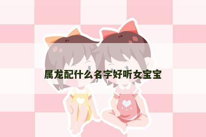 属龙配什么名字好听女宝宝