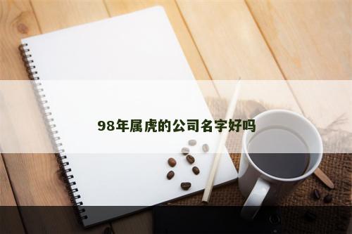 98年属虎的公司名字好吗