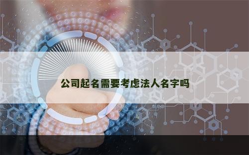 公司起名需要考虑法人名字吗