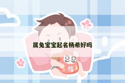属兔宝宝起名杨希好吗