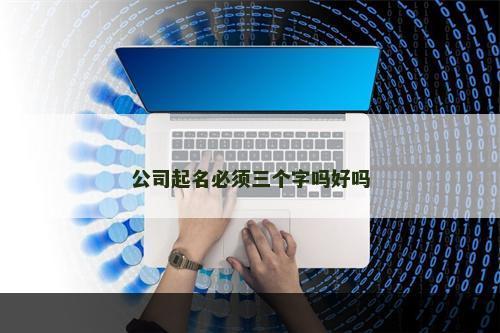 公司起名必须三个字吗好吗