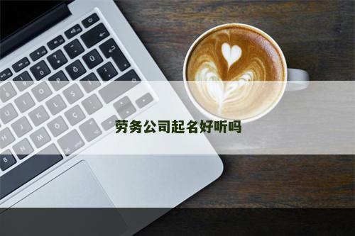 劳务公司起名好听吗