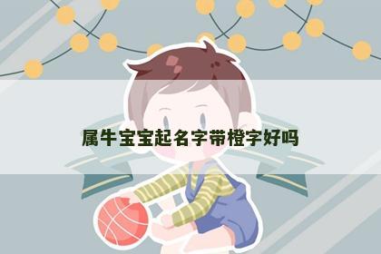 属牛宝宝起名字带橙字好吗
