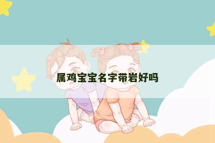 属鸡宝宝名字带岩好吗