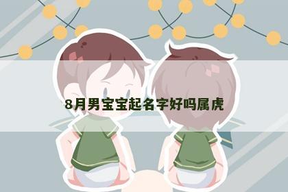8月男宝宝起名字好吗属虎