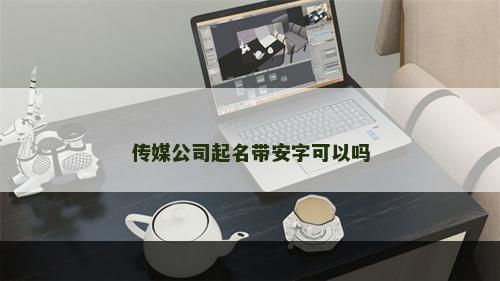 传媒公司起名带安字可以吗