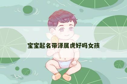 宝宝起名带泽属虎好吗女孩