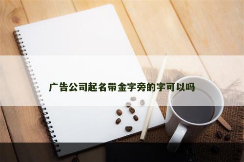 广告公司起名带金字旁的字可以吗