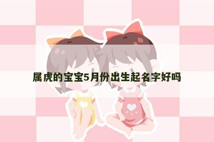 属虎的宝宝5月份出生起名字好吗