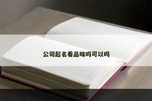 公司起名看品味吗可以吗