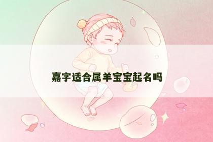 嘉字适合属羊宝宝起名吗