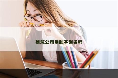 建筑公司用超字起名吗
