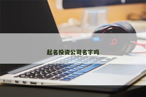 起名投资公司名字吗