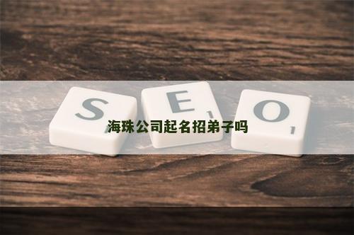海珠公司起名招弟子吗