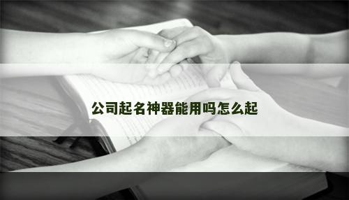 公司起名神器能用吗怎么起