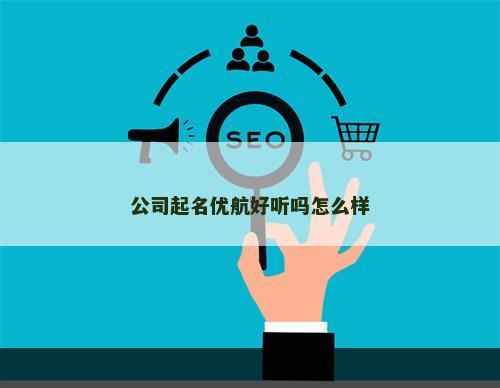 公司起名优航好听吗怎么样