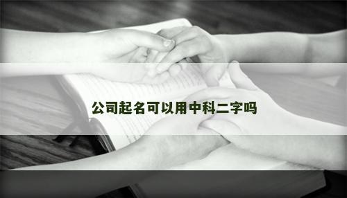 公司起名可以用中科二字吗