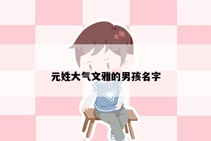 元姓大气文雅的男孩名字