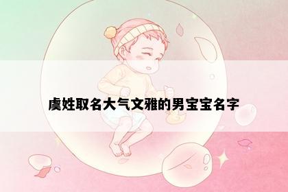 虞姓取名大气文雅的男宝宝名字
