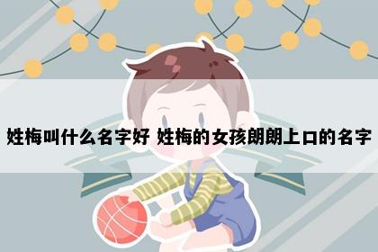 姓梅叫什么名字好 姓梅的女孩朗朗上口的名字