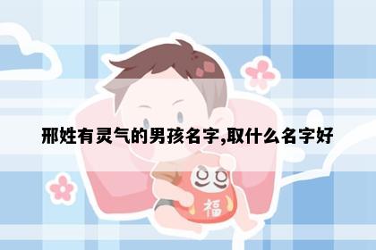 邢姓有灵气的男孩名字,取什么名字好