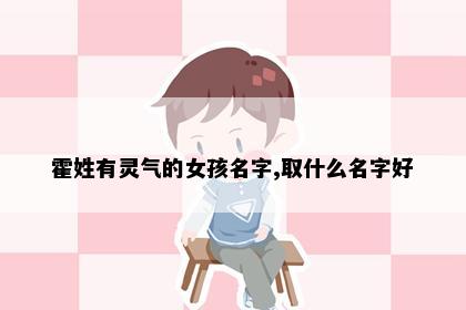 霍姓有灵气的女孩名字,取什么名字好