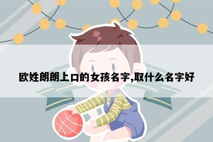 欧姓朗朗上口的女孩名字,取什么名字好