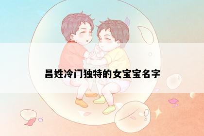 昌姓冷门独特的女宝宝名字