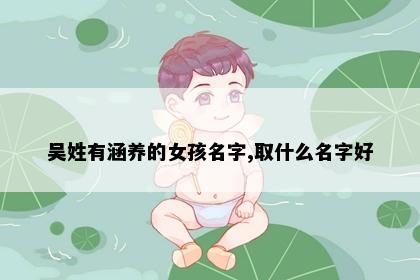 吴姓有涵养的女孩名字,取什么名字好