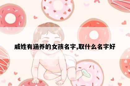 戚姓有涵养的女孩名字,取什么名字好